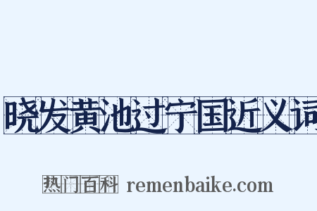 晓发黄池过宁国近义词是什么意思的图片